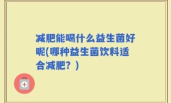 减肥能喝什么益生菌好呢(哪种益生菌饮料适合减肥？)