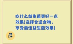 吃什么益生菌更好一点效果(选择合适食物，享受最佳益生菌效果)