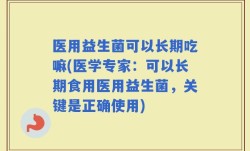 医用益生菌可以长期吃嘛(医学专家：可以长期食用医用益生菌，关键是正确使用)