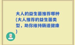 大人的益生菌推荐哪种(大人推荐的益生菌类型，助你维持肠道健康)