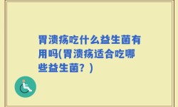 胃溃疡吃什么益生菌有用吗(胃溃疡适合吃哪些益生菌？)