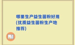 哪里生产益生菌粉好用(优质益生菌粉生产地推荐)