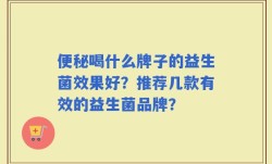 便秘喝什么牌子的益生菌效果好？推荐几款有效的益生菌品牌？