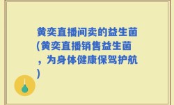 黄奕直播间卖的益生菌(黄奕直播销售益生菌，为身体健康保驾护航)