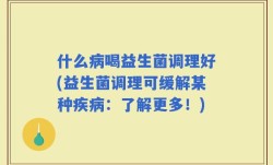 什么病喝益生菌调理好(益生菌调理可缓解某种疾病：了解更多！)