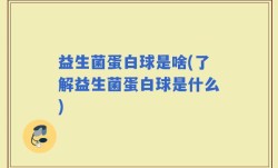 益生菌蛋白球是啥(了解益生菌蛋白球是什么)