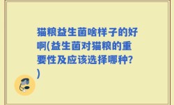 猫粮益生菌啥样子的好啊(益生菌对猫粮的重要性及应该选择哪种？)