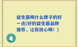 益生菌喝什么牌子的好一点(好的益生菌品牌推荐，让你放心喝！)