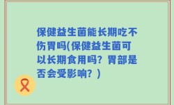 保健益生菌能长期吃不伤胃吗(保健益生菌可以长期食用吗？胃部是否会受影响？)