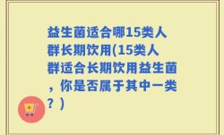 益生菌适合哪15类人群长期饮用(15类人群适合长期饮用益生菌，你是否属于其中一类？)