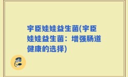 宇臣娃娃益生菌(宇臣娃娃益生菌：增强肠道健康的选择)