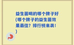 益生菌喝的哪个牌子好(哪个牌子的益生菌效果最佳？排行榜来袭！)