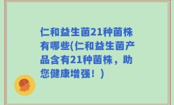 仁和益生菌21种菌株有哪些(仁和益生菌产品含有21种菌株，助您健康增强！)