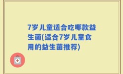 7岁儿童适合吃哪款益生菌(适合7岁儿童食用的益生菌推荐)