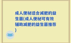 成人便秘适合减肥的益生菌(成人便秘可有效辅助减肥的益生菌推荐)