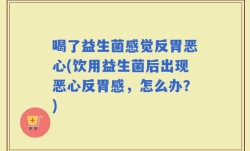 喝了益生菌感觉反胃恶心(饮用益生菌后出现恶心反胃感，怎么办？)
