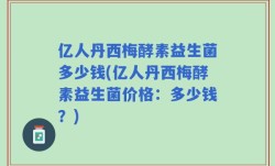 亿人丹西梅酵素益生菌多少钱(亿人丹西梅酵素益生菌价格：多少钱？)