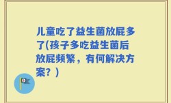 儿童吃了益生菌放屁多了(孩子多吃益生菌后放屁频繁，有何解决方案？)