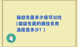 猫益生菌多少度可以吃(猫益生菌的最佳食用温度是多少？)