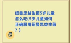 纽曼思益生菌5岁儿童怎么吃(5岁儿童如何正确服用纽曼思益生菌？)