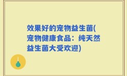效果好的宠物益生菌(宠物健康食品：纯天然益生菌大受欢迎)