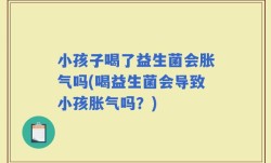 小孩子喝了益生菌会胀气吗(喝益生菌会导致小孩胀气吗？)