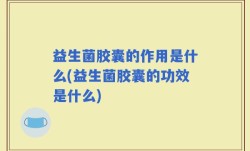 益生菌胶囊的作用是什么(益生菌胶囊的功效是什么)