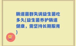 肠道菌群失调益生菌吃多久(益生菌养护肠道健康，需坚持长期服用)