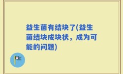 益生菌有结块了(益生菌结块成块状，成为可能的问题)