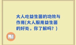 大人吃益生菌的功效与作用(大人服用益生菌的好处，你了解吗？)