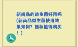 新尚品的益生菌好用吗(新尚品益生菌使用效果如何？推荐值得购买！)