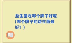 益生菌吃哪个牌子好呢(哪个牌子的益生菌最好？)