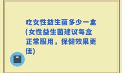 吃女性益生菌多少一盒(女性益生菌建议每盒正常服用，保健效果更佳)