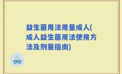 益生菌用法用量成人(成人益生菌用法使用方法及剂量指南)
