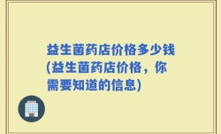 益生菌药店价格多少钱(益生菌药店价格，你需要知道的信息)
