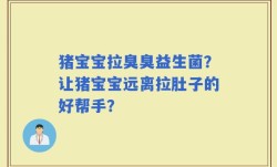 猪宝宝拉臭臭益生菌？让猪宝宝远离拉肚子的好帮手？