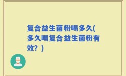 复合益生菌粉喝多久(多久喝复合益生菌粉有效？)