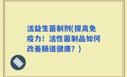 活益生菌制剂(提高免疫力！活性菌制品如何改善肠道健康？)