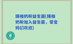 臻稚奶粉益生菌(臻稚奶粉加入益生菌，受宝妈们欢迎)