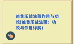 迪普乐益生菌作用与功效(迪普乐益生菌：功效与作用详解)