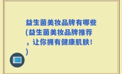 益生菌美妆品牌有哪些(益生菌美妆品牌推荐，让你拥有健康肌肤！)