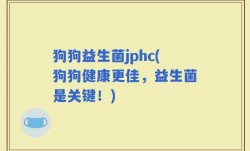 狗狗益生菌jphc(狗狗健康更佳，益生菌是关键！)