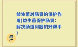 益生菌对肠胃的保护作用(益生菌保护肠胃：解决肠道问题的好帮手)