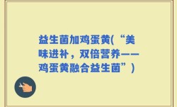 益生菌加鸡蛋黄(“美味进补，双倍营养——鸡蛋黄融合益生菌”)