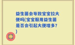 益生菌会导致宝宝拉大便吗(宝宝服用益生菌是否会引起大便增多？)
