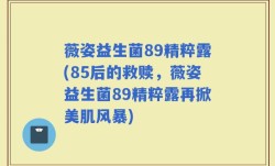 薇姿益生菌89精粹露(85后的救赎，薇姿益生菌89精粹露再掀美肌风暴)