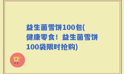 益生菌雪饼100包(健康零食！益生菌雪饼100袋限时抢购)