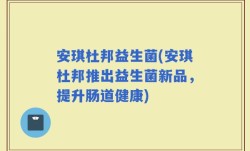 安琪杜邦益生菌(安琪杜邦推出益生菌新品，提升肠道健康)