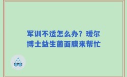 军训不适怎么办？瑷尔博士益生菌面膜来帮忙