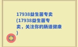 17938益生菌专卖(17938益生菌专卖，关注你的肠道健康)